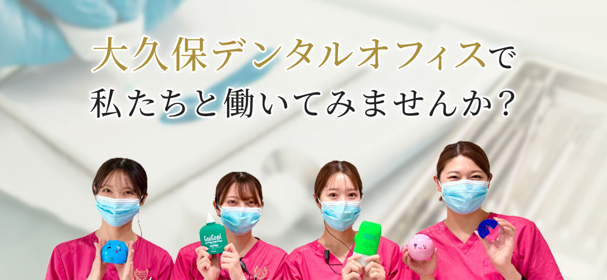 大久保デンタルオフィスで 私たちと働いてみませんか?
